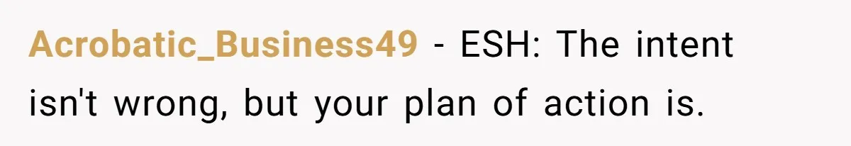 Mom Decides To Leave Far More Inheritance To One Daughter Over The Other Who Thrives Financially Acrobatic_Business49 − ESH: The intent isn't wrong, but your plan of action is.