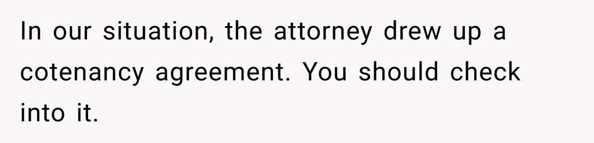 Mom Decides To Leave Far More Inheritance To One Daughter Over The Other Who Thrives Financially In our situation, the attorney drew up a cotenancy agreement. You should check into it.