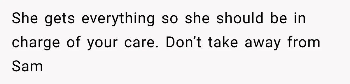 Mom Decides To Leave Far More Inheritance To One Daughter Over The Other Who Thrives Financially She gets everything so she should be in charge of your care. Don’t take away from Sam