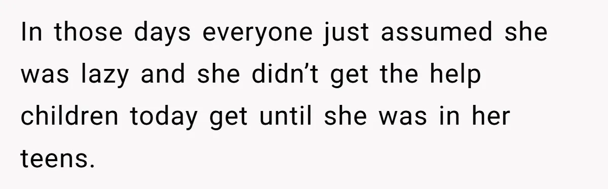 Mom Decides To Leave Far More Inheritance To One Daughter Over The Other Who Thrives Financially In those days everyone just assumed she was lazy and she didn’t get the help children today get until she was in her teens.