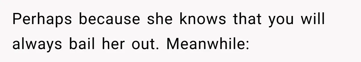 Mom Decides To Leave Far More Inheritance To One Daughter Over The Other Who Thrives Financially Perhaps because she knows that you will always bail her out. Meanwhile: