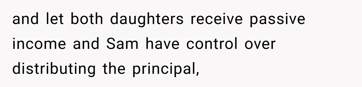 Mom Decides To Leave Far More Inheritance To One Daughter Over The Other Who Thrives Financially and let both daughters receive passive income and Sam have control over distributing the principal,