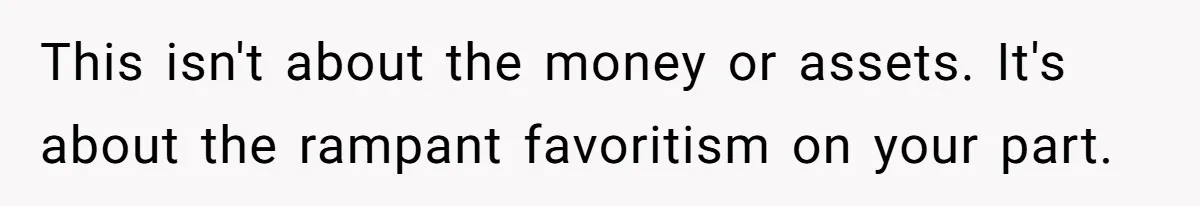 Mom Decides To Leave Far More Inheritance To One Daughter Over The Other Who Thrives Financially This isn't about the money or assets. It's about the rampant favoritism on your part.