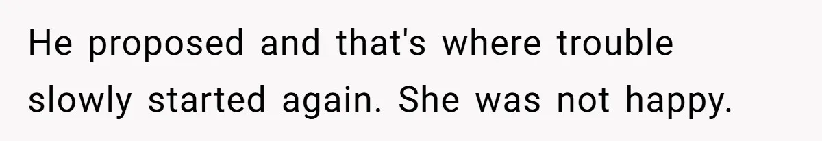 He proposed and that's where trouble slowly started again. She was not happy.