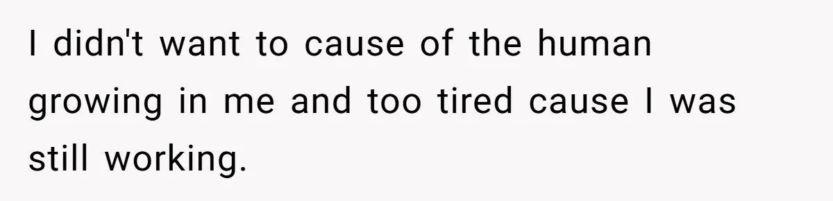 I didn't want to cause of the human growing in me and too tired cause I was still working.