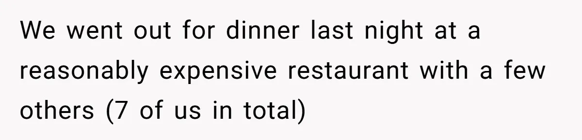 We went out for dinner last night at a reasonably expensive restaurant with a few others (7 of us in total)