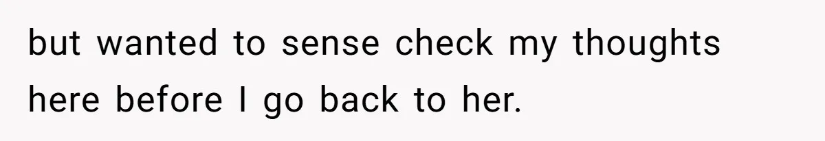 but wanted to sense check my thoughts here before I go back to her.