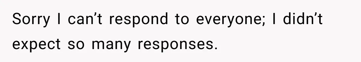 Sorry I can’t respond to everyone; I didn’t expect so many responses.