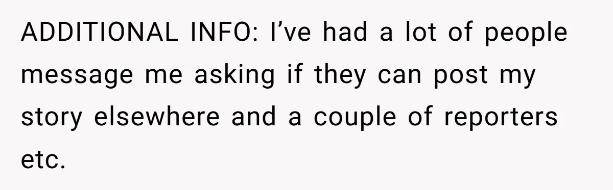 ADDITIONAL INFO: I’ve had a lot of people message me asking if they can post my story elsewhere and a couple of reporters etc.