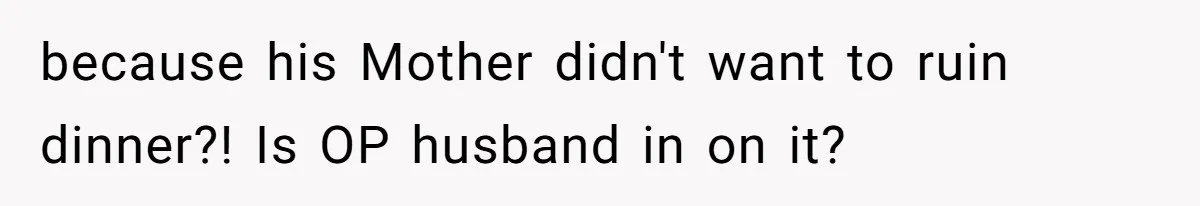 because his Mother didn't want to ruin dinner?! Is OP husband in on it?