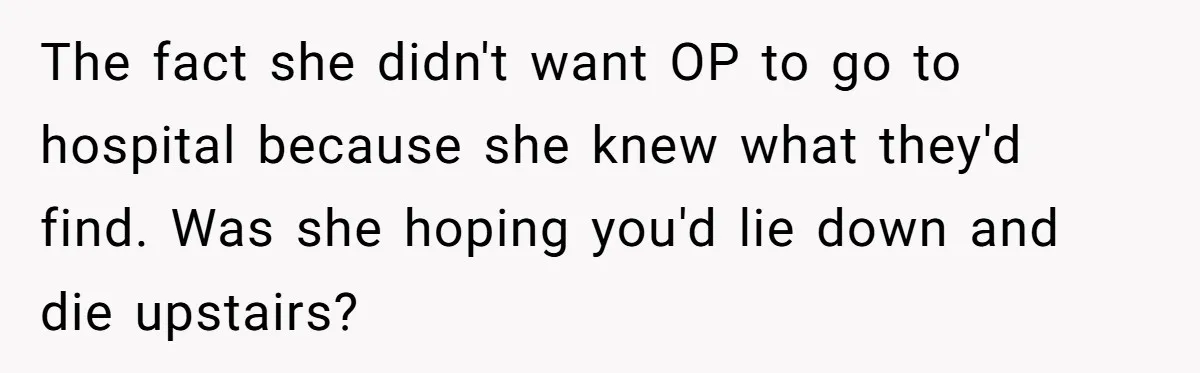 The fact she didn't want OP to go to hospital because she knew what they'd find. Was she hoping you'd lie down and die upstairs?