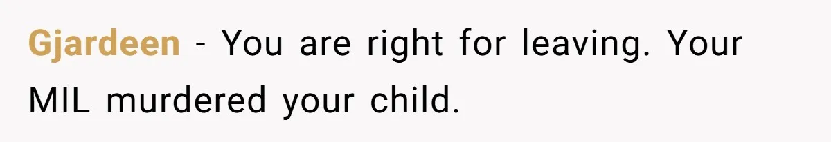 Gjardeen − You are right for leaving. Your MIL murdered your child.