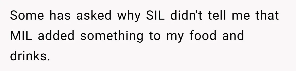 Some has asked why SIL didn't tell me that MIL added something to my food and drinks.
