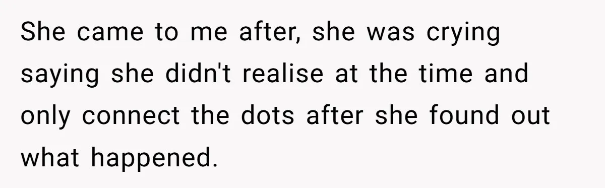 She came to me after, she was crying saying she didn't realise at the time and only connect the dots after she found out what happened.