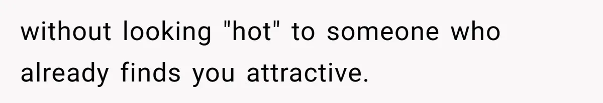 without looking "hot" to someone who already finds you attractive.