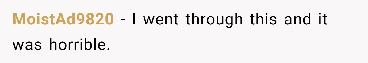 MoistAd9820 − I went through this and it was horrible.