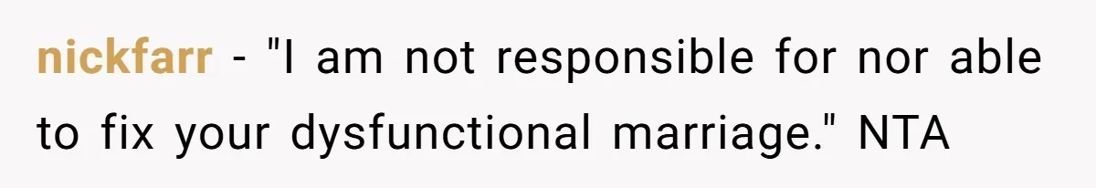 nickfarr − "I am not responsible for nor able to fix your dysfunctional marriage." NTA