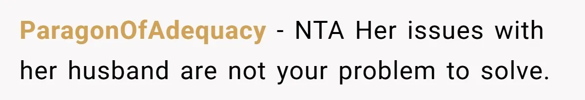ParagonOfAdequacy − NTA Her issues with her husband are not your problem to solve.