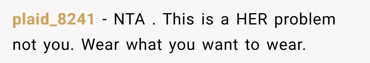 plaid_8241 − NTA . This is a HER problem not you. Wear what you want to wear.