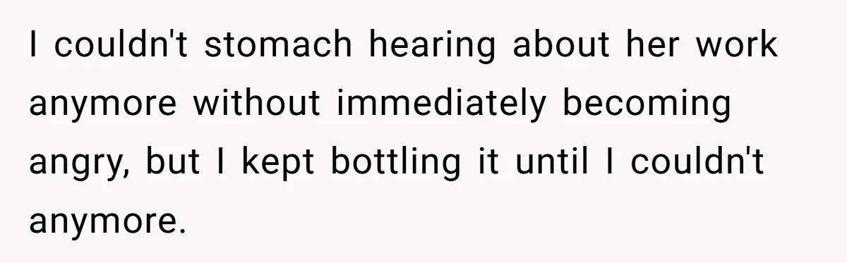 I couldn't stomach hearing about her work anymore without immediately becoming angry, but I kept bottling it until I couldn't anymore.