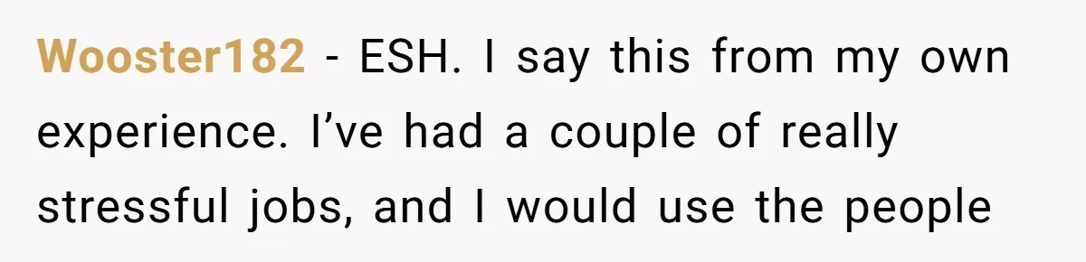 Wooster182 − ESH. I say this from my own experience. I’ve had a couple of really stressful jobs, and I would use the people