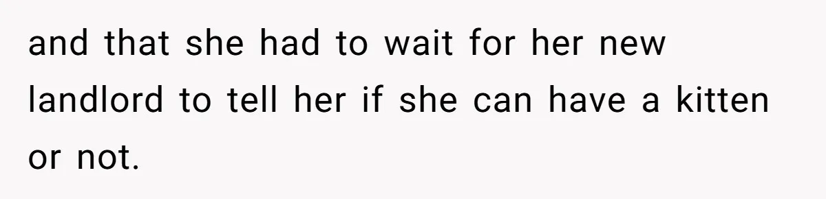 and that she had to wait for her new landlord to tell her if she can have a kitten or not.