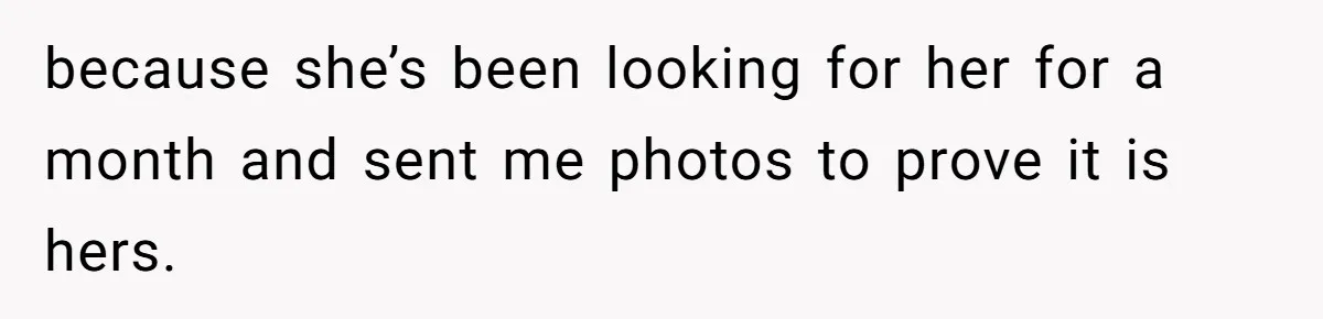 because she’s been looking for her for a month and sent me photos to prove it is hers.