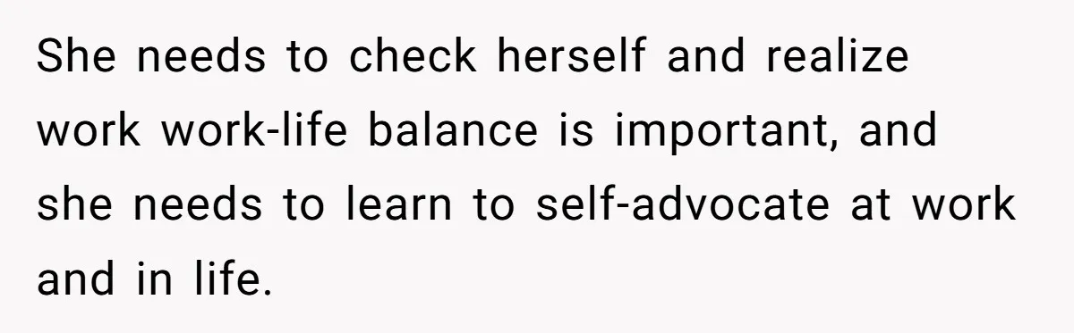She needs to check herself and realize work work-life balance is important, and she needs to learn to self-advocate at work and in life.