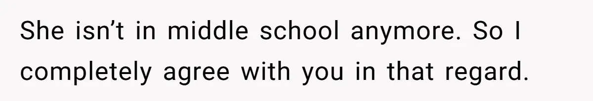 She isn’t in middle school anymore. So I completely agree with you in that regard.