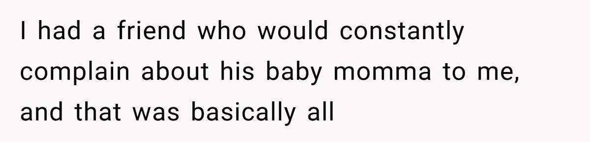 I had a friend who would constantly complain about his baby momma to me, and that was basically all