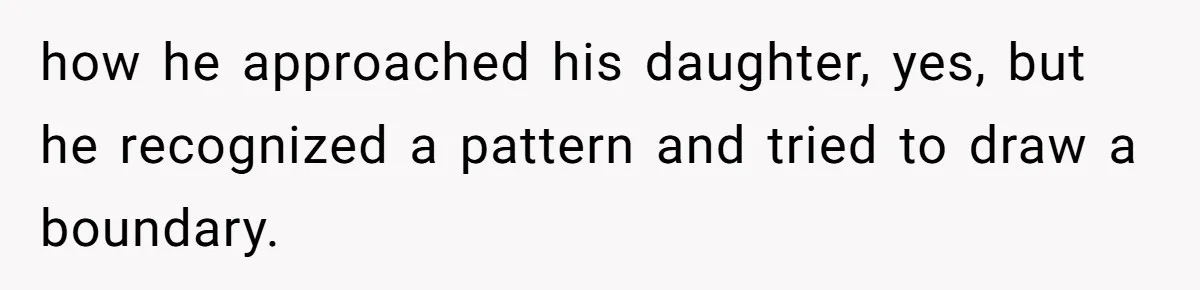 how he approached his daughter, yes, but he recognized a pattern and tried to draw a boundary.