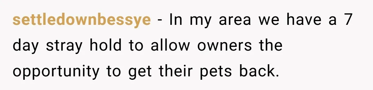 settledownbessye − In my area we have a 7 day stray hold to allow owners the opportunity to get their pets back.