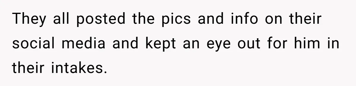 They all posted the pics and info on their social media and kept an eye out for him in their intakes.