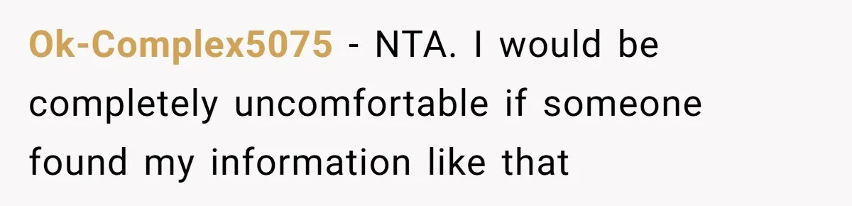 Ok-Complex5075 − NTA. I would be completely uncomfortable if someone found my information like that