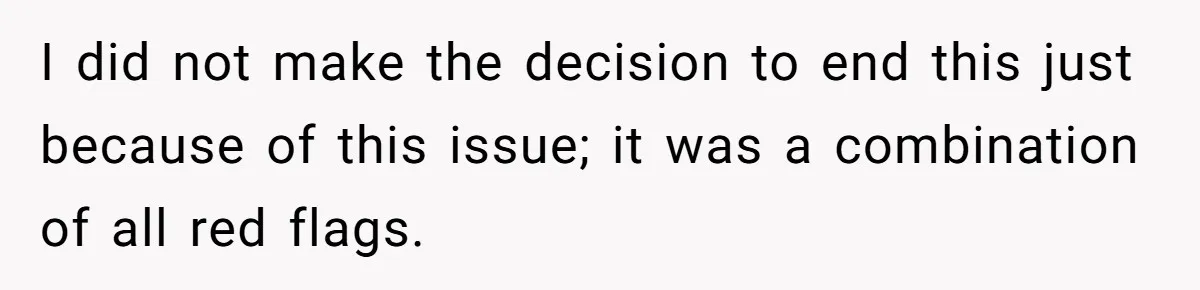 I did not make the decision to end this just because of this issue; it was a combination of all red flags.