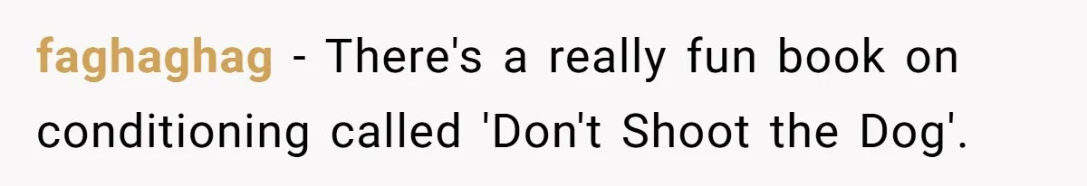faghaghag − There's a really fun book on conditioning called 'Don't Shoot the Dog'.