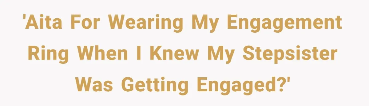 'AITA for wearing my engagement ring when I knew my stepsister was getting engaged?'