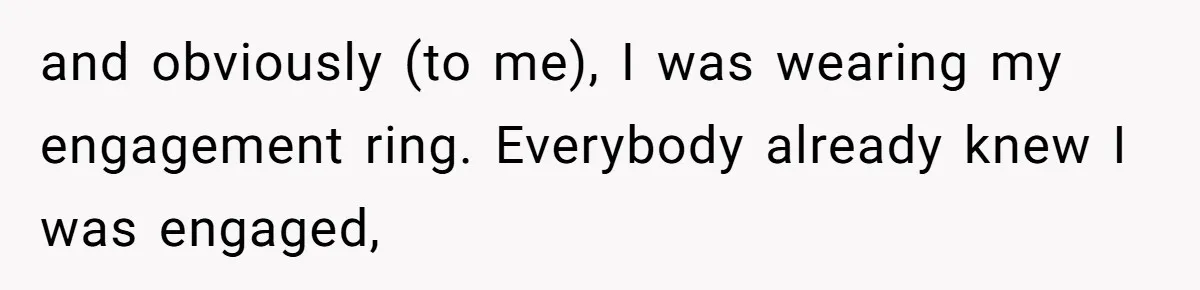 and obviously (to me), I was wearing my engagement ring. Everybody already knew I was engaged,