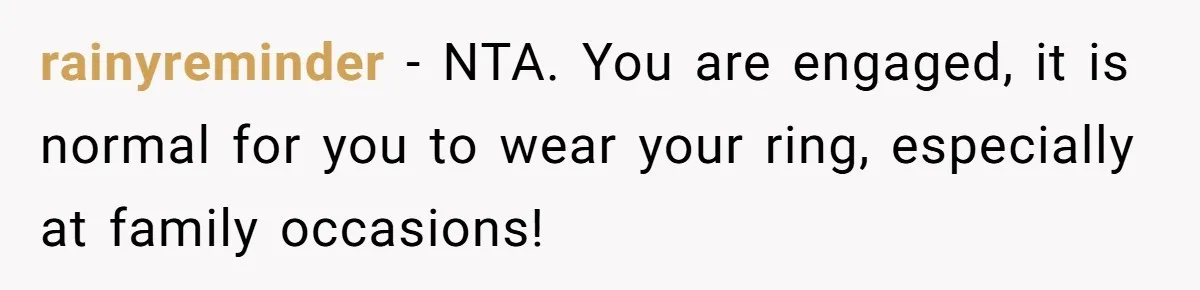 rainyreminder − NTA. You are engaged, it is normal for you to wear your ring, especially at family occasions!