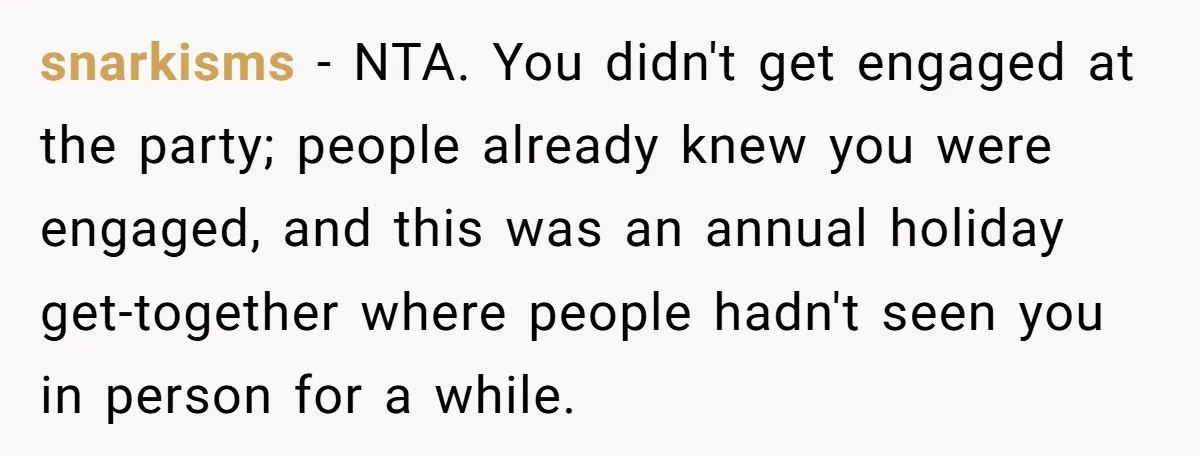snarkisms − NTA. You didn't get engaged at the party; people already knew you were engaged, and this was an annual holiday get-together where people hadn't seen you in person...