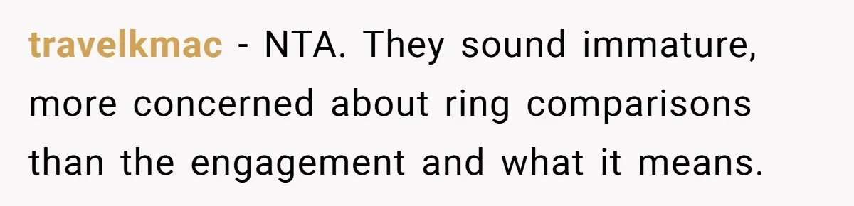 travelkmac − NTA. They sound immature, more concerned about ring comparisons than the engagement and what it means.