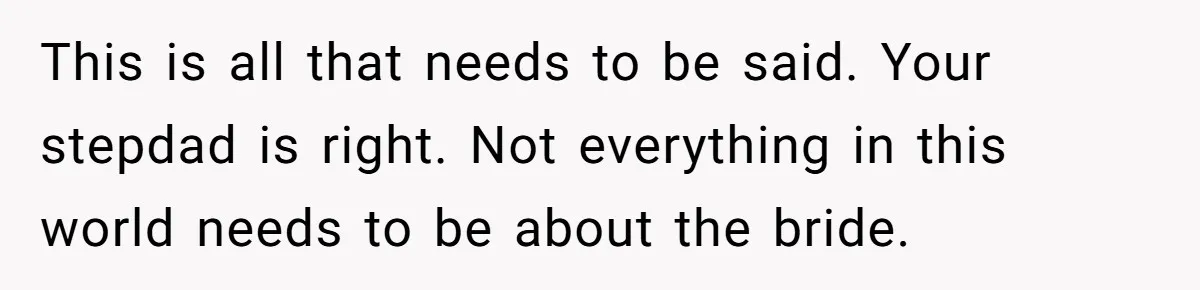 This is all that needs to be said. Your stepdad is right. Not everything in this world needs to be about the bride.