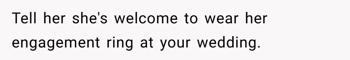 Tell her she's welcome to wear her engagement ring at your wedding.