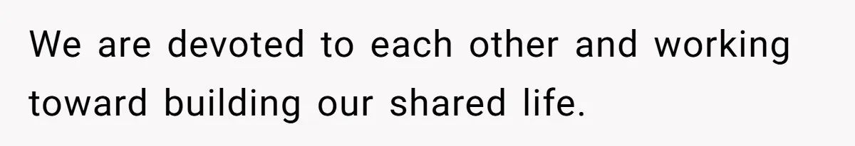 Woman Refuses To Help Pay For Fiancé’s Best Friend’s Medical Bills, Calls Him A “Loser” We are devoted to each other and working toward building our shared life.