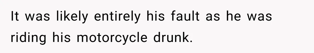 Woman Refuses To Help Pay For Fiancé’s Best Friend’s Medical Bills, Calls Him A “Loser” It was likely entirely his fault as he was riding his motorcycle drunk.
