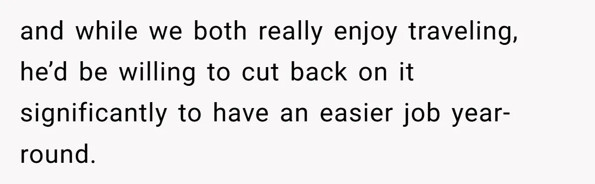 Woman Refuses To Help Pay For Fiancé’s Best Friend’s Medical Bills, Calls Him A “Loser” and while we both really enjoy traveling, he’d be willing to cut back on it significantly to have an easier job year-round.