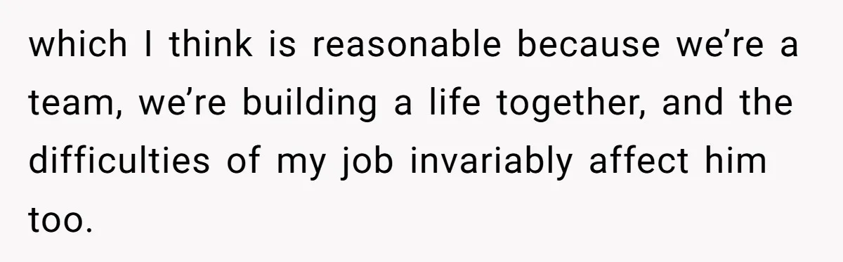 Woman Refuses To Help Pay For Fiancé’s Best Friend’s Medical Bills, Calls Him A “Loser” which I think is reasonable because we’re a team, we’re building a life together, and the difficulties of my job invariably affect him too.