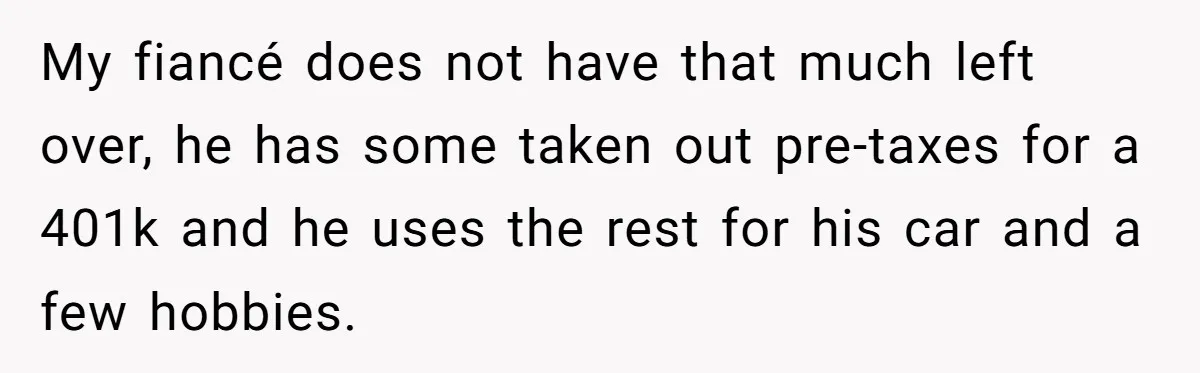 Woman Refuses To Help Pay For Fiancé’s Best Friend’s Medical Bills, Calls Him A “Loser” My fiancé does not have that much left over, he has some taken out pre-taxes for a 401k and he uses the rest for his car and a few hobbies.