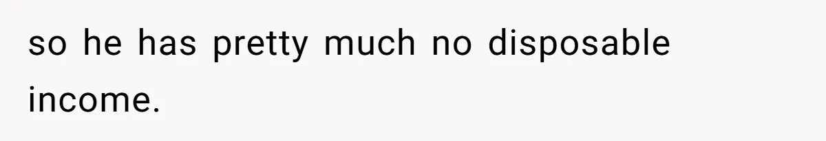 Woman Refuses To Help Pay For Fiancé’s Best Friend’s Medical Bills, Calls Him A “Loser” so he has pretty much no disposable income.