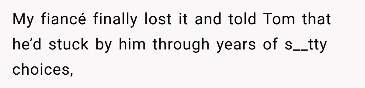 Woman Refuses To Help Pay For Fiancé’s Best Friend’s Medical Bills, Calls Him A “Loser” My fiancé finally lost it and told Tom that he’d stuck by him through years of s__tty choices,